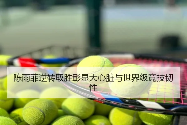 陈雨菲逆转取胜彰显大心脏与世界级竞技韧性