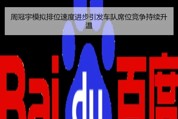 周冠宇模拟排位速度进步引发车队席位竞争持续升温