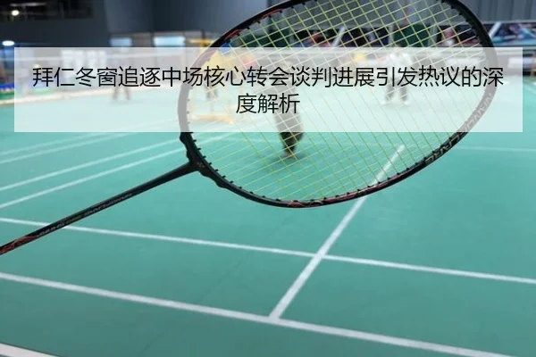 拜仁冬窗追逐中场核心转会谈判进展引发热议的深度解析