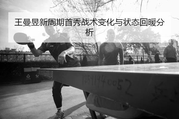 王曼昱新周期首秀战术变化与状态回暖分析